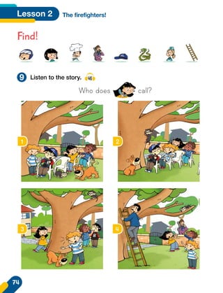 Lesson 2 The firefighters!
Find!
Listen to the story. 46
Who does call?
1 2
3 4
9
74
 
