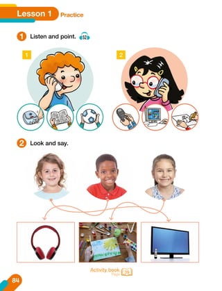 Lesson 1 Practice
1
2
Listen and point. 52
Look and say.
1 2
Activity book
Page 39
84
 