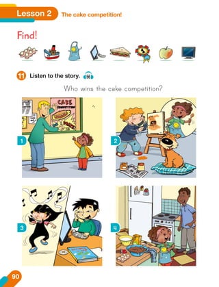 Lesson 2 The cake competition!
Find!
Listen to the story. 56
Who wins the cake competition?
11
1 2
3 4
90
 
