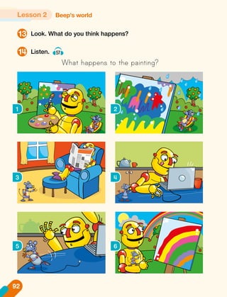 Look. What do you think happens?
Listen. 57
What happens to the painting?
13
14
1 2
3 4
5 6
Beep's world
Lesson 2
92
 