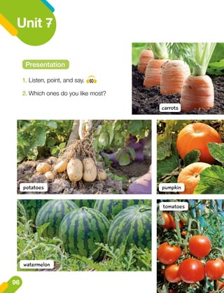 pumpkin
Unit 7
1.	Listen, point, and say. 60
2.	Which ones do you like most?
Presentation
carrots
potatoes
watermelon
tomatoes
96
 