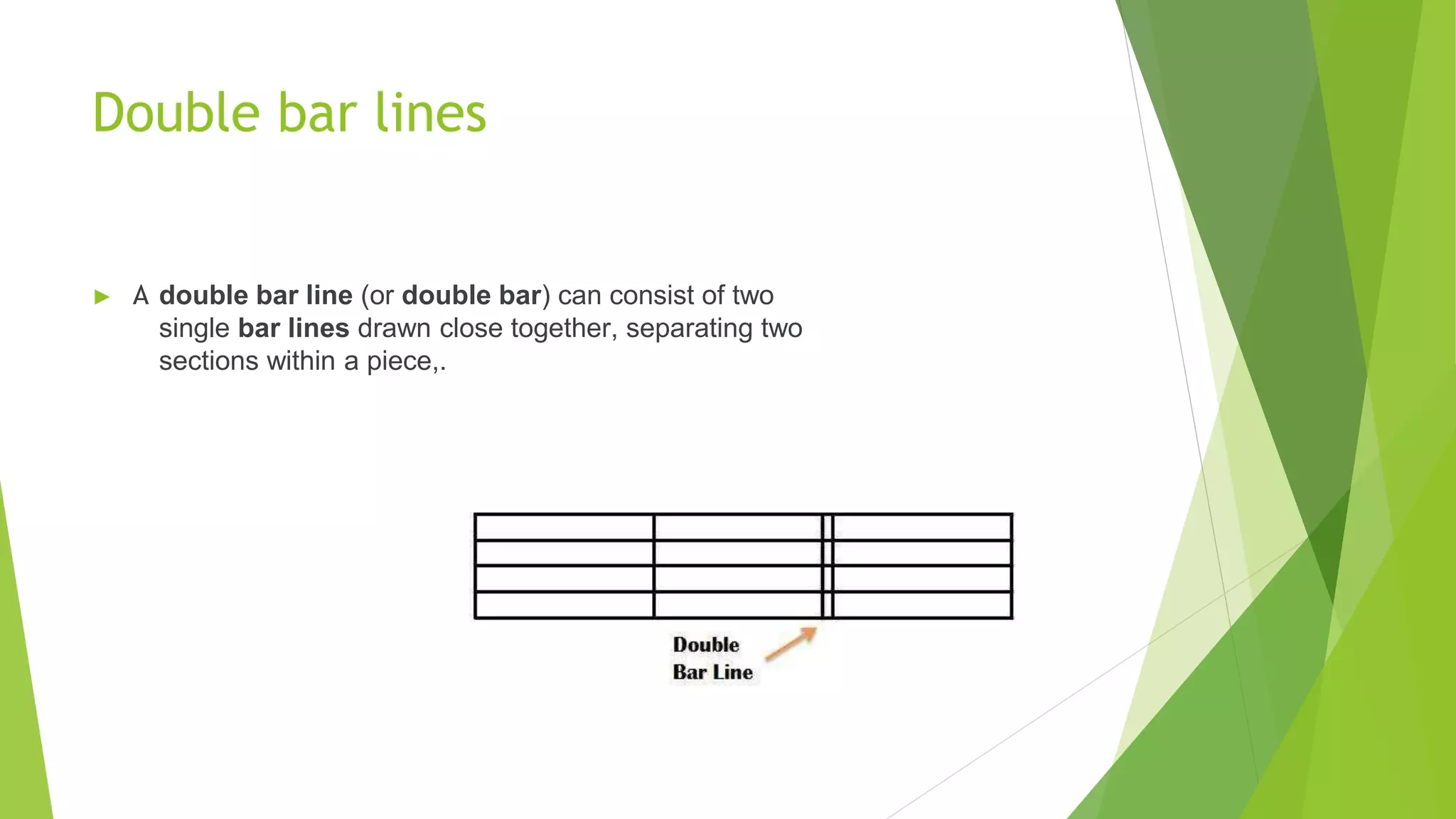Double bar lines
► A double bar line (or double bar) can consist of two
single bar lines drawn close together, separating two
sections within a piece,.
 