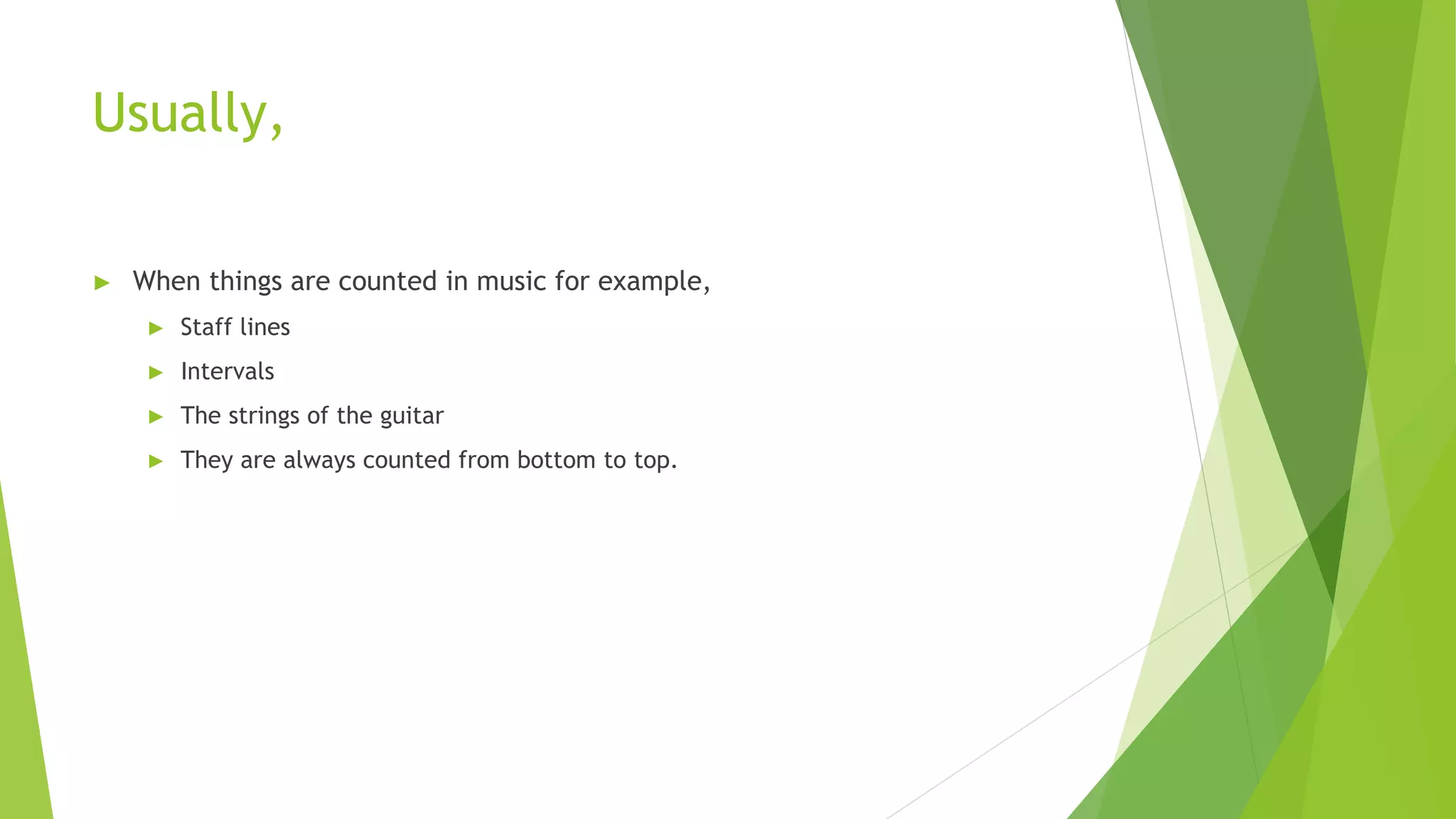 Usually,
► When things are counted in music for example,
► Staff lines
► Intervals
► The strings of the guitar
► They are always counted from bottom to top.
 