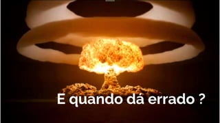 E quando dá errado ?
 