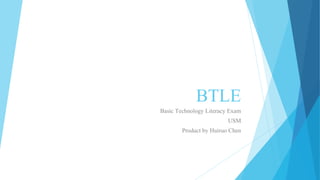 BTLE
Basic Technology Literacy Exam
USM
Product by Huiruo Chen

 