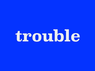 trouble
 