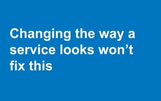 Changing the way a
service looks won’t
fix this
 