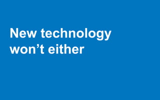 New technology
won’t either
 