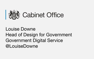 Louise Downe
Head of Design for Government
Government Digital Service
@LouiseDowne
 