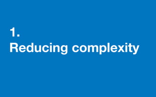 1.
Reducing complexity
 