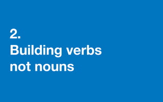 2.
Building verbs
not nouns
 