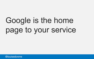 Google is the home
page to your service
@louisedowne
 