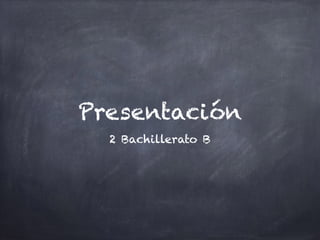 Presentación
2 Bachillerato B
 