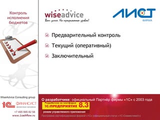Программа сертифицирована фирмой «1С» (официальный статус «1С-Совместимо!»)
О разработчике: официальный Партнёр фирмы «1С» с 2003 года
Контроль
исполнения
бюджетов
Предварительный контроль
Текущий (оперативный)
Заключительный
 