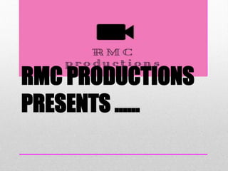 RMC PRODUCTIONS
PRESENTS ……
 