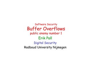 Software Security
 Buffer Overflows
   public enemy number 1
         Erik Poll
      Digital Security
Radboud University Nijmegen
 