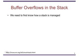 Buffer Overflows in the Stack
• We need to first know how a stack is managed
http://insecure.org/stf/smashstack.html 4
 