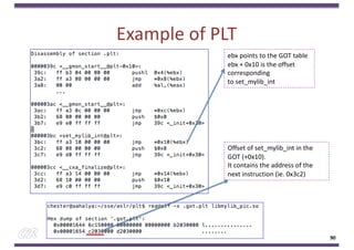 Example of PLT
90
ebx points to the GOT table
ebx + 0x10 is the offset
corresponding
to set_mylib_int
Offset of set_mylib_int in the
GOT (+0x10).
It contains the address of the
next instruction (ie. 0x3c2)
 