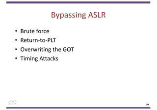 Bypassing ASLR
• Brute force
• Return-to-PLT
• Overwriting the GOT
• Timing Attacks
94
 