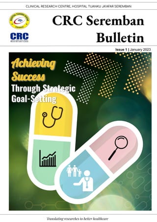 CLINICAL RESEARCH CENTRE, HOSPITAL TUANKU JA’AFAR SEREMBAN
CRC Seremban
Bulletin
Issue 1 | January 2023
Translating researches to better healthcare
Achievin
Succes
Through Strategic
Goal-Setting
 