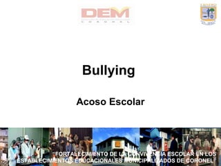 “FORTALECIMIENTO DE LA CONVIVENCIA ESCOLAR EN LOS
ESTABLECIMIENTOS EDUCACIONALES MUNICIPALIZADOS DE CORONEL”
Bullying
Acoso Escolar
 