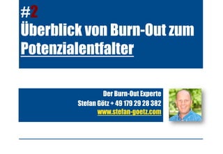 #2
Überblick von Burn-Out zum
Potenzialentfalter
Der Burn-Out Experte
Stefan Götz + 49 179 29 28 382
www.stefan-goetz.com
 