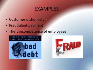 EXAMPLES
• Customer dishonesty
• Fraudulent payment
• Theft incompetence of employees
 