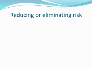 Reducing or eliminating risk
 