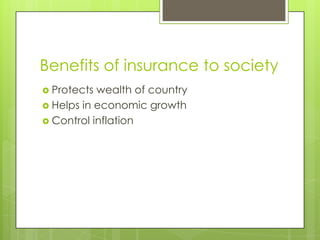 Benefits of insurance to society
 Protects wealth of country
 Helps in economic growth
 Control inflation
 