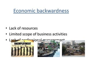 Economic backwardness
• Lack of resources
• Limited scope of business activities
• Lack of professional management
 