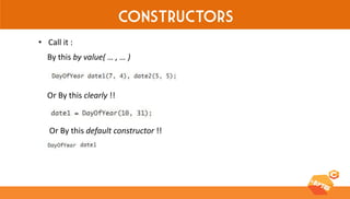 Constructors 
•Call it : 
By this by value( … , … ) 
Or By this clearly !! 
Or By this default constructor !!  
