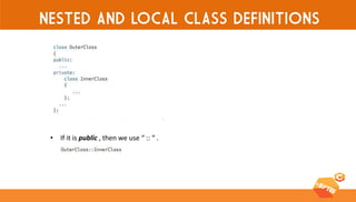NESTED AND LOCAL CLASS DEFINITIONS 
•If it is public , then we use “ :: “ .  