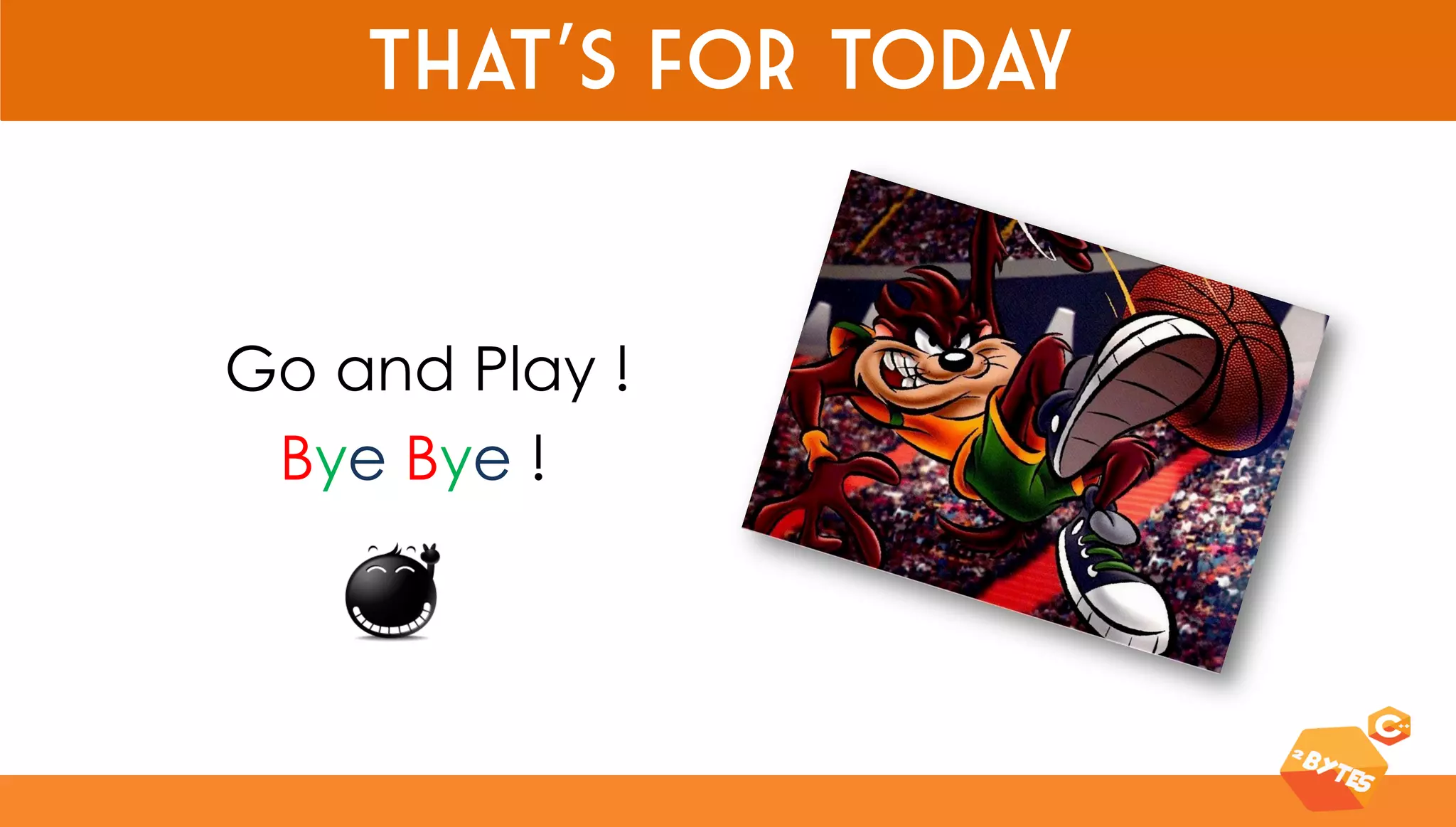 That’s for today 
Go and Play ! 
Bye Bye !  