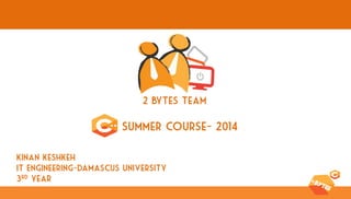 Kinan keshkeh 
IT Engineering-Damascus University 
3rd year 
Summer course- 2014 
2 bytes team  