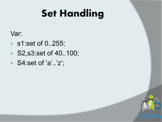 Set Handling 
Var: 
s1:set of 0..255; 
S2,s3:set of 40..100; 
S4:set of „a‟..‟z‟;  