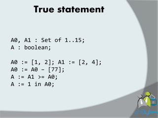 True statement 
A0, A1 : Set of 1..15; A : boolean; A0 := [1, 2]; A1 := [2, 4]; A0 := A0 – [77]; A := A1 >= A0; A := 1 in A0;  