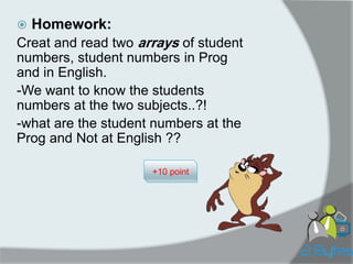 Homework: 
Creat and read two arrays of student numbers, student numbers in Prog and in English. 
-We want to know the students numbers at the two subjects..?! 
-what are the student numbers at the Prog and Not at English ?? 
+10 point  