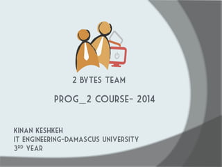 Prog_2 course- 2014 
2 bytes team 
Kinan keshkeh 
IT Engineering-Damascus University 
3rd year  