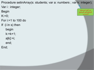 Procedure setinArray(s: students; var a: numbers ; var k: integer); 
Var i : integer; 
Begin 
K:=0; 
For i:=1 to 100 do 
If (i in s) then 
begin 
k:=k+1; 
a[k]:=i; 
end; 
End; 
ي أجم اسرذػاء 
انشؼاع في انثر اَيج 
انرئيسي 
 