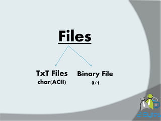 Files 
TxT Files 
char(ACII) 
Binary File 
0/1  