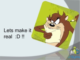 Lets make it real :D !!  