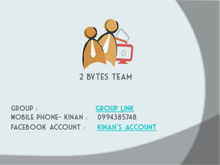 Group : group link 
Mobile phone- Kinan : 0994385748 
Facebook account : kinan’s account 
2 bytes team 