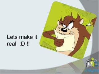 Lets make it real :D !!  