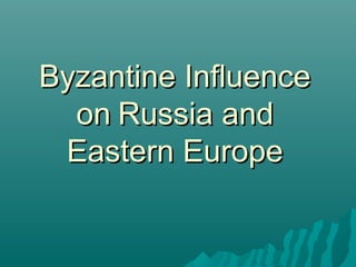 Byzantine InfluenceByzantine Influence
onon Russia andRussia and
Eastern EuropeEastern Europe
 