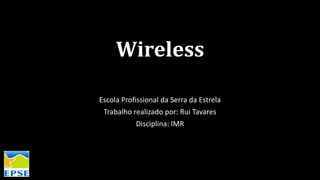 Wireless
Escola Profissional da Serra da Estrela
Trabalho realizado por: Rui Tavares
Disciplina: IMR
 