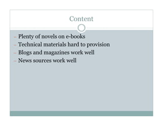 Content

— Plenty of novels on e-books
— Technical materials hard to provision
— Blogs and magazines work well
— News sources work well
 