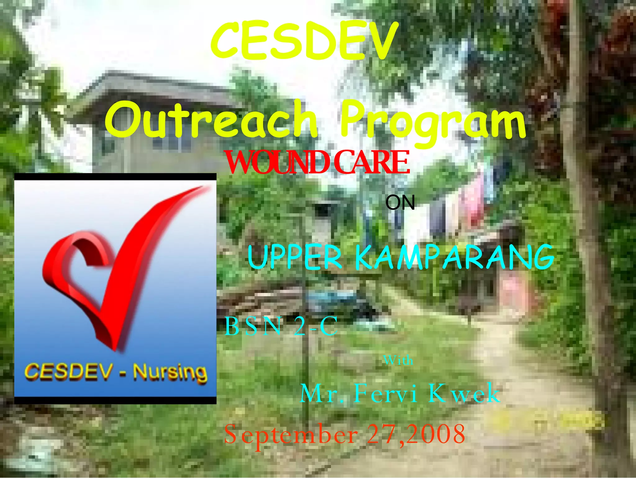 CESDEV Outreach Program WOUND CARE ON UPPER KAMPARANG BSN 2-C With Mr. Fervi Kwek September 27,2008
