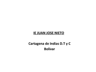 IE JUAN JOSE NIETO
Cartagena de Indias D.T y C
Bolívar
 
