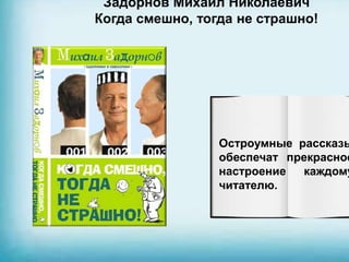 Задорнов Михаил Николаевич
Когда смешно, тогда не страшно!
Остроумные рассказы
обеспечат прекрасное
настроение каждому
читателю.
 