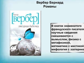 Вербер Бернард
Романы
В книгах знаменитого
французского писателя
научные сведения
смешиваются с
вымыслом, физика с
метафизикой,
математика с мистикой,
мифология с эзотерико
 